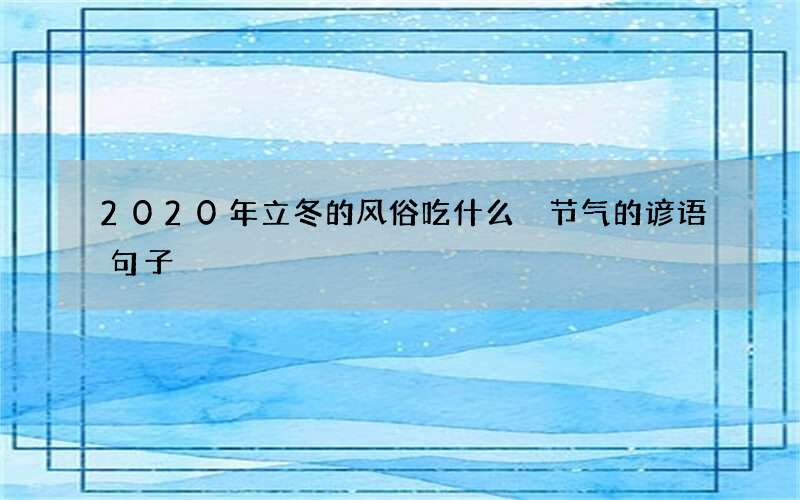 2020年立冬的风俗吃什么 节气的谚语句子